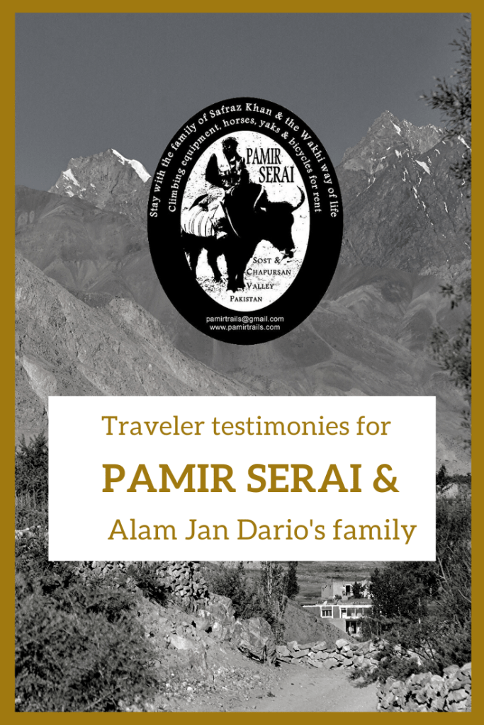 Very few guides and guest houses enjoy such a large number of recommandations than Pamir Serai Guest Houses on books, « on line » newspapers or magazines, blogs, travel forums and modern social media. This is because Alam Jan Dario’s family has almost 30 years of experience for welcoming visitors from any nationalities in, once, a very remote part of the world and because the amazing connection between hosts and guests leads to unanimous praises.